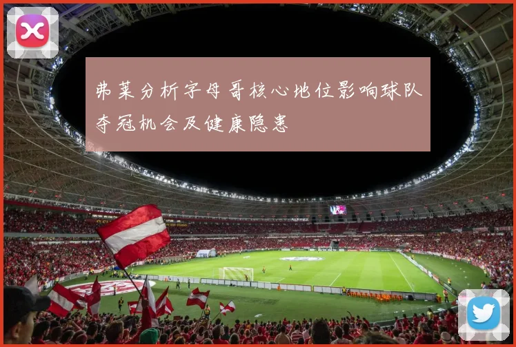 弗莱分析字母哥核心地位影响球队夺冠机会及健康隐患