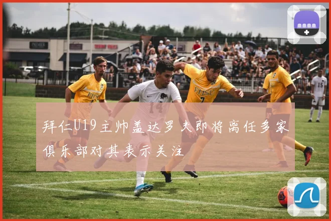 拜仁U19主帅盖达罗夫即将离任多家俱乐部对其表示关注