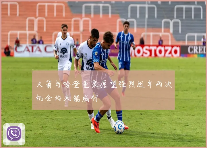 火箭与哈登重聚愿望强烈近年两次机会均未能成行