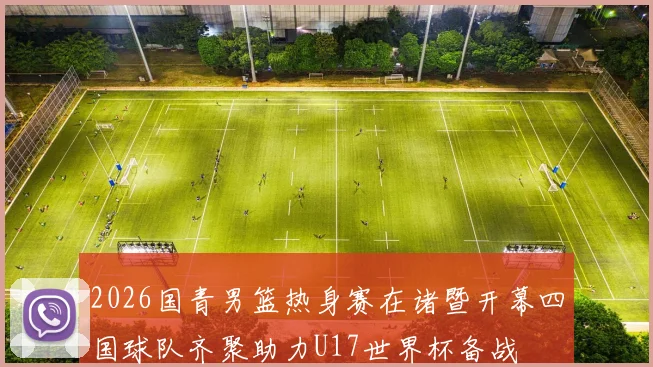 2026国青男篮热身赛在诸暨开幕四国球队齐聚助力U17世界杯备战