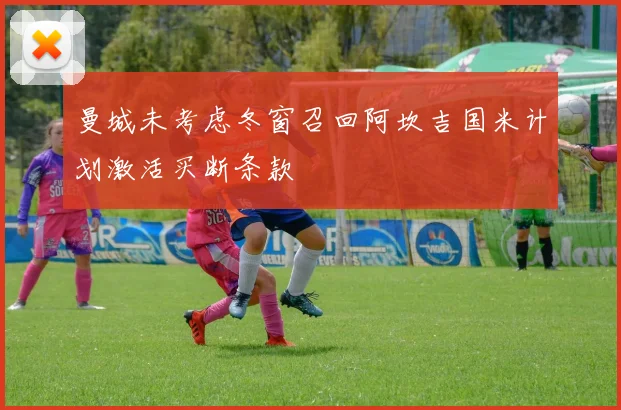 曼城未考虑冬窗召回阿坎吉国米计划激活买断条款