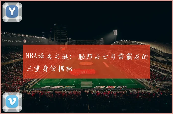 NBA译名之谜：勒邦占士与雷霸龙的三重身份揭秘