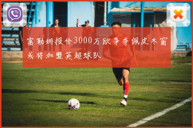 富勒姆报价3000万欧争夺佩皮冬窗或将加盟英超球队