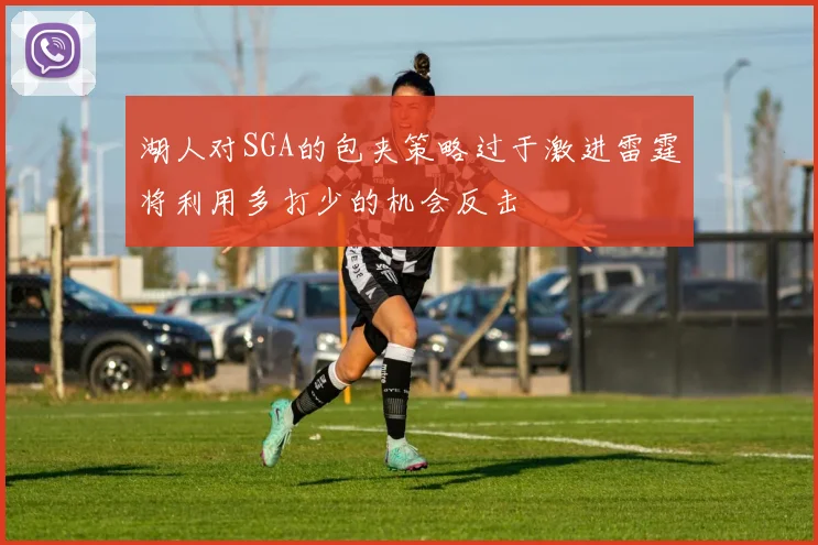 湖人对SGA的包夹策略过于激进雷霆将利用多打少的机会反击