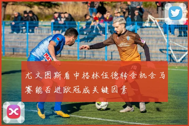 尤文图斯看中格林伍德转会机会马赛能否进欧冠成关键因素