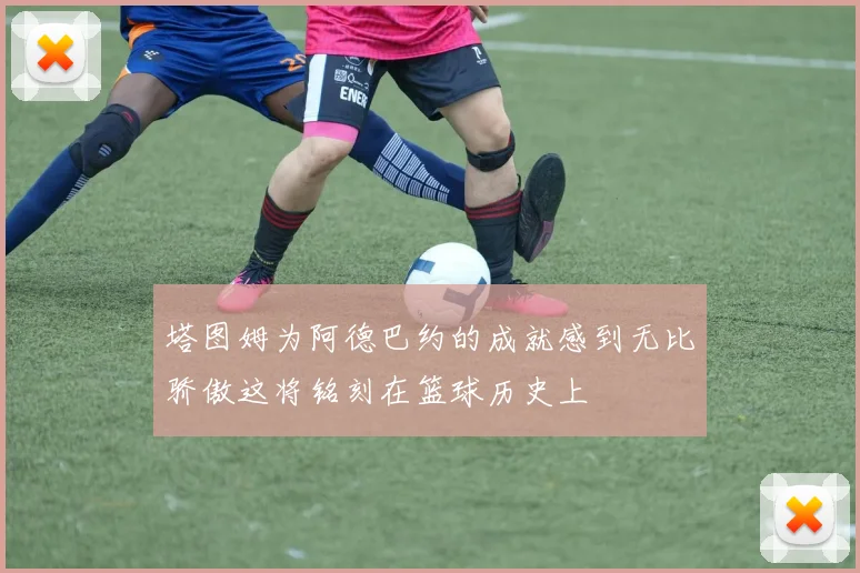 塔图姆为阿德巴约的成就感到无比骄傲这将铭刻在篮球历史上