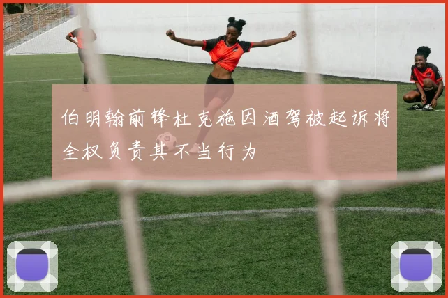 伯明翰前锋杜克施因酒驾被起诉将全权负责其不当行为