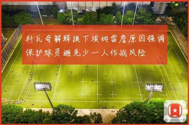 科瓦奇解释换下埃姆雷詹原因强调保护球员避免少一人作战风险