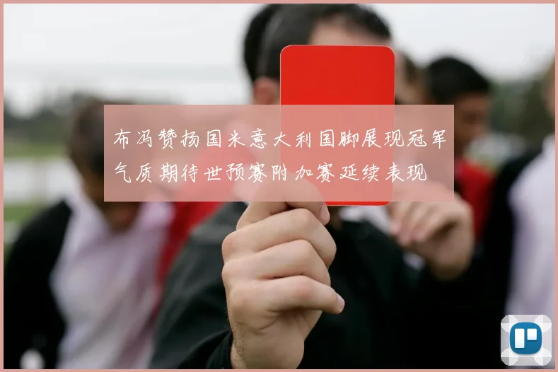 布冯赞扬国米意大利国脚展现冠军气质期待世预赛附加赛延续表现